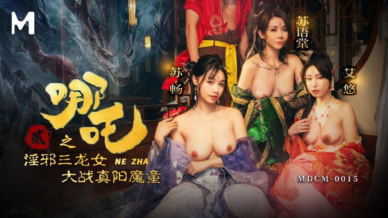 麻豆传媒映画_MDCM_0015_國產_哪吒2_淫邪三龙女大战真阳魔童_苏畅_苏语棠_艾悠(V184)