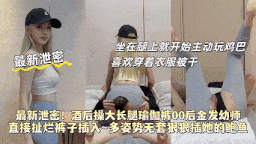 酒后约炮金发大长腿幼师，卫生间开干