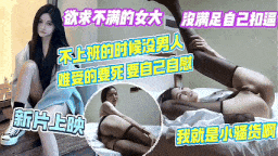 欲求不满的女大，没满足自己扣逼